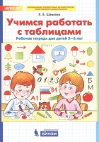 Учимся работать с таблицами. Рабочая тетрадь для детей 5-6 лет. Шевелев К.  фото, kupilegko.ru