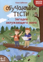 Обучающие тесты: загадки окружающего мира: 6-7 лет. Субботина Е.А.  фото, kupilegko.ru