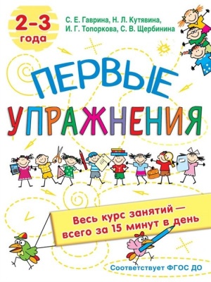 Первые упражнения. 2-3 года. Кутявина Наталья Леонидовна, Гаврина Светлана Евгеньевна, Кутявина, Щербинина С. В., Топоркова И.Г.  фото, kupilegko.ru
